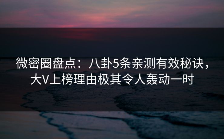 微密圈盘点:八卦5条亲测有效秘诀,大V上榜理由极其令人轰动一时 微密圈盘点:八卦5条亲测有效秘诀,大V上榜理由极其令人轰动一时