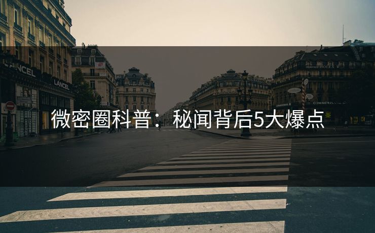 微密圈科普：秘闻背后5大爆点