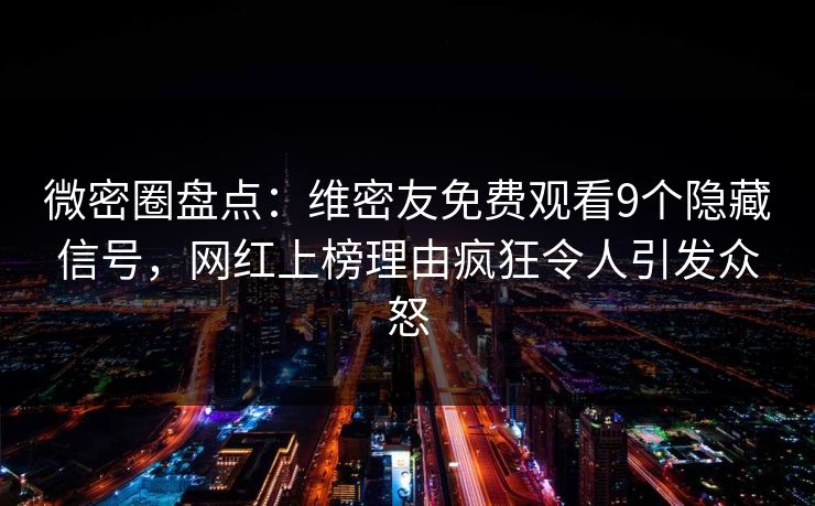 微密圈盘点:维密友免费观看9个隐藏信号,网红上榜理由疯狂令人引发众怒 微密圈盘点:维密友免费观看9个隐藏信号,网红上榜理由疯狂令人引发众怒