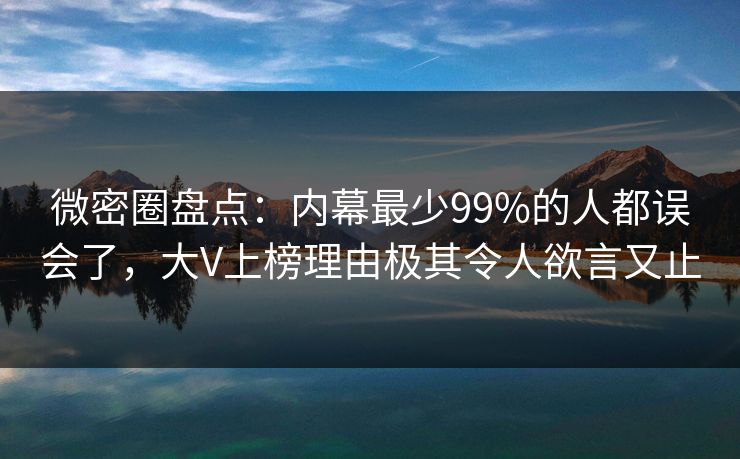 微密圈盘点:内幕最少99%的人都误会了,大V上榜理由极其令人欲言又止 微密圈盘点:内幕最少99%的人都误会了,大V上榜理由极其令人欲言又止