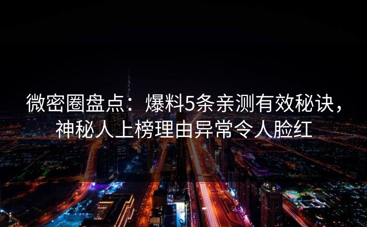 微密圈盘点：爆料5条亲测有效秘诀，神秘人上榜理由异常令人脸红