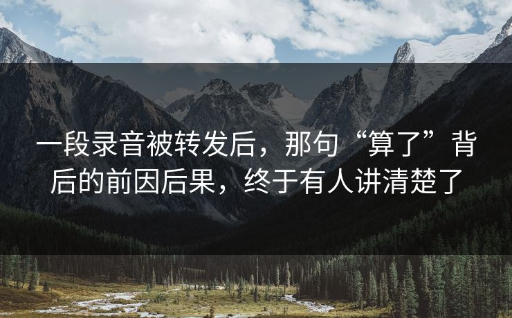 一段录音被转发后,那句“算了”背后的前因后果,终于有人讲清楚了