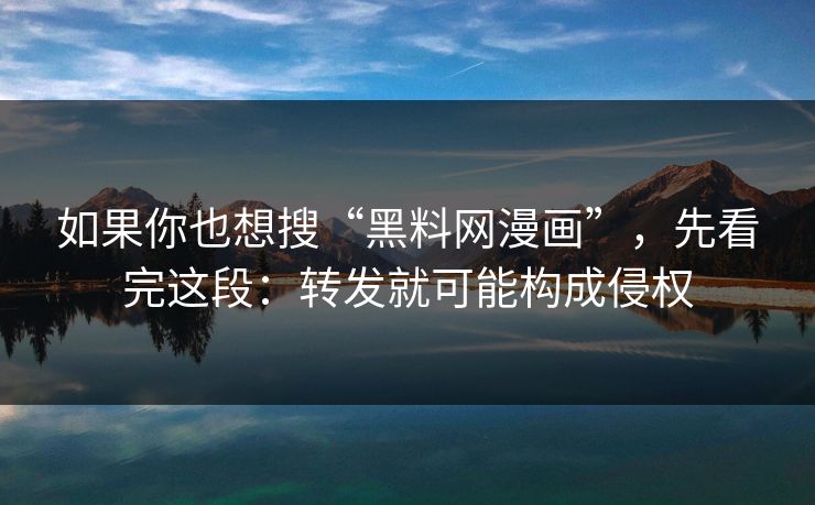 如果你也想搜“黑料网漫画”,先看完这段:转发就可能构成侵权 如果你也想搜“黑料网漫画”,先看完这段:转发就可能构成侵权